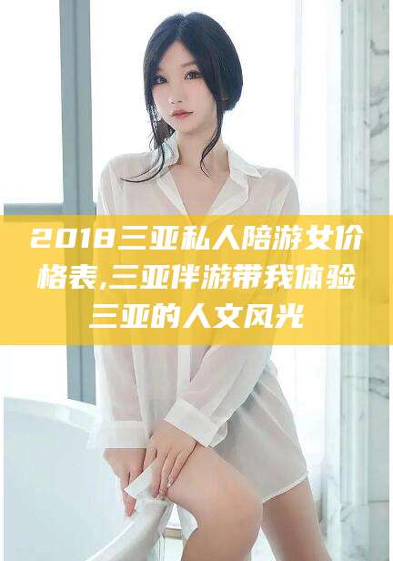 汕尾2018三亚私人陪游女价格表,三亚伴游带我体验三亚的人文风光