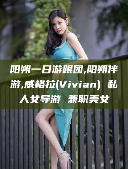汕尾阳朔一日游跟团,阳朔伴游,威格拉(Vivian) 私人女导游 兼职美女