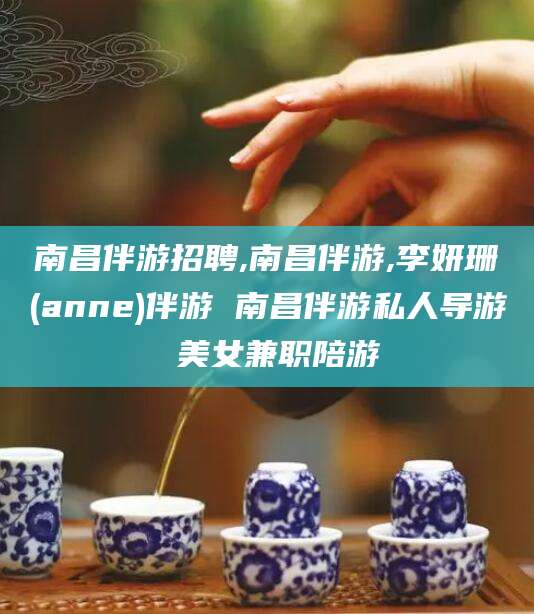 汕尾南昌伴游招聘,南昌伴游,李妍珊(anne)伴游 南昌伴游私人导游 美女兼职陪游