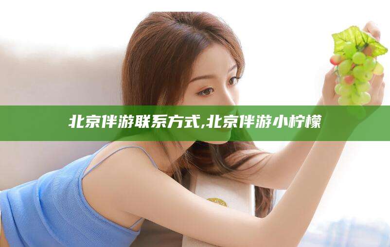 汕尾北京伴游联系方式,北京伴游小柠檬