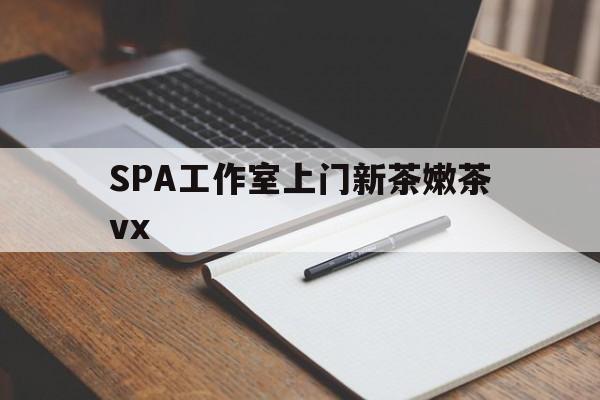 汕尾广州哪里可以找约茶新茶的品茶地最新资讯（谁能告诉我哪里有汕尾SPA工作室上门新茶嫩茶vx？）