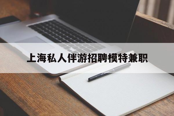 汕尾关于上海私人伴游招聘模特兼职的信息